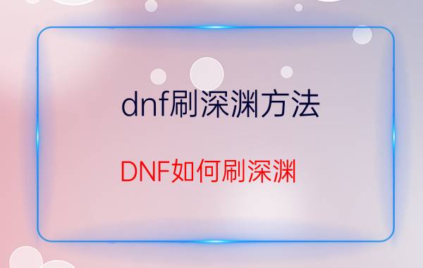 dnf刷深渊方法 DNF如何刷深渊